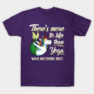 There's More To Life Than Yoga Wait No There Isn't Unicorn Mermaid T-Shirt